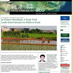 In China’s Heartland, A Toxic Trail Leads from Factories to Fields to Food by He Guangwei: Yale Environment 360
