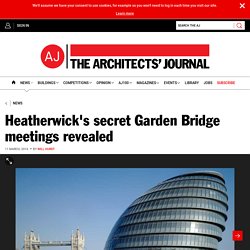 Heatherwick's secret Garden Bridge meetings revealed