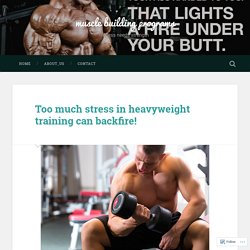 Too much stress in heavyweight training can backfire! – muscle building programs