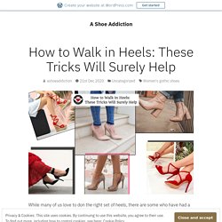 How to Walk in Heels: These Tricks Will Surely Help – A Shoe Addiction