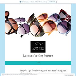 Helpful tips for choosing the best men’s sunglass this summer – Lenses for the Future