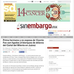 Primo hermano y ex esposa de Vicente Fox son ligados al blanqueo de dólares del Cártel del Milenio en Juárez