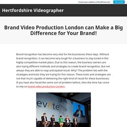 Brand Video Production London can Make a Big Difference for Your Brand!