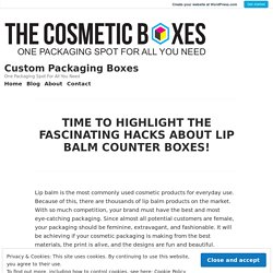 TIME TO HIGHLIGHT THE FASCINATING HACKS ABOUT LIP BALM COUNTER BOXES! – Custom Packaging Boxes