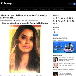 Where do I put Highlighter on my face? Attractive and beautiful.... ~ All Beauty