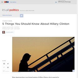 5 Things You Should Know About Hillary Clinton : It's All Politics