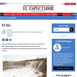 La historia detrás del tour al río más tóxico de México