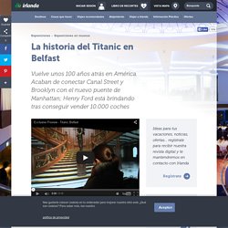 La historia del Titanic en Belfast: desde el astillero al nuevo Titanic Belfast