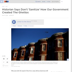 Historian Says Don't 'Sanitize' How Our Government Created Ghettos