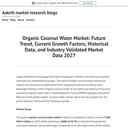 Organic Coconut Water Market: Future Trend, Current Growth Factors, Historical Data, and Industry Validated Market Data 2027 – Aakriti market research blogs