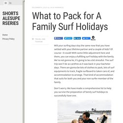 What to Pack for A Family Surf Holidays - Shortsalesuperseries