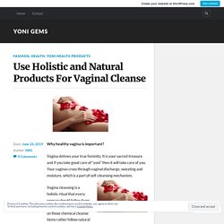 Use Holistic and Natural Products For Vaginal Cleanse – YONI GEMS