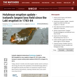 Holuhraun eruption update - Iceland's largest lava field since the Laki eruption in 1783-84