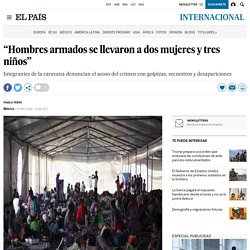 Peligros en el camino “Hombres armados se llevaron a dos mujeres y tres niños” 09-11-2018 El País