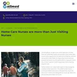 Home Care Nurses are more than Just Visiting Nurses