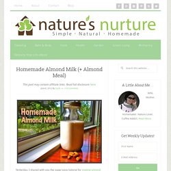 Homemade Almond Milk (+ Almond Meal) - Nature's Nurture
