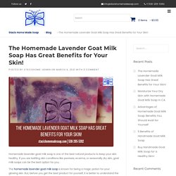 The Homemade Lavender Goat Milk Soap Has Great Benefits for Your Skin!