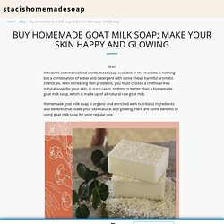 Buy Homemade Goat milk Soap; Make Your Skin Happy and Glowing - stacishomemadesoap