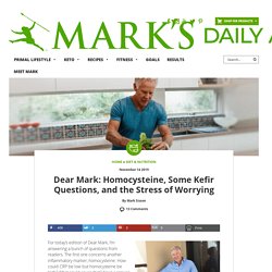 Dear Mark: Homocysteine, Some Kefir Questions, and the Stress of Worrying
