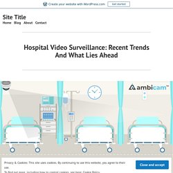 Hospital Video Surveillance: Recent Trends And What Lies Ahead – Site Title