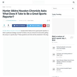Hunter Atkins Houston Chronicle Asks What Does It Take to Be a Great Sports Reporter? - Gaming Gerox