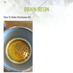 How To Make Marijuana Oil - Brain Resin