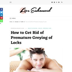 How to Get Rid of Premature Greying of Locks