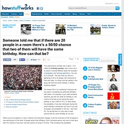 Someone told me that if there are 20 people in a room, there's a 50/50 chance that two of them will have the same birthday. How can that be?"