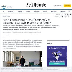 Huang Yong Ping : « Pour “Empires”, je mélange le passé, le présent et le futur  »