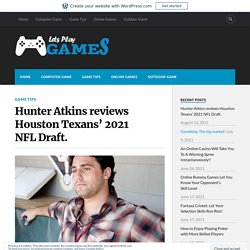 Hunter Atkins reviews Houston Texans’ 2021 NFL Draft. – Lets Play Games