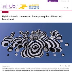 Hybridation du commerce : 7 marques qui accélèrent sur l’omnicanal