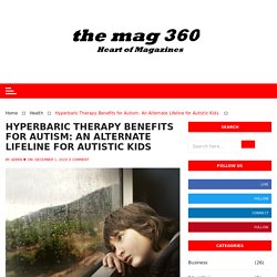 Hyperbaric Therapy Benefits for Autism: An Alternate Lifeline for Autistic Kids  - The Mag 360 - Heart of Magazines