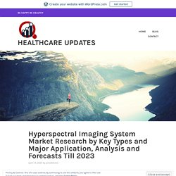 Hyperspectral Imaging System Market Research by Key Types and Major Application, Analysis and Forecasts Till 2023 – Healthcare Updates
