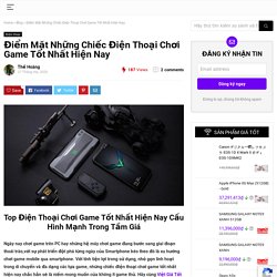 Điểm Mặt Những Chiếc Điện Thoại Chơi Game Tốt Nhất Hiện Nay