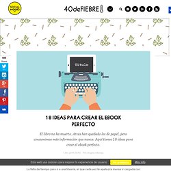 18 ideas para crear el ebook perfecto - 40deFiebre