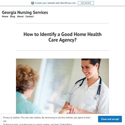 How to Identify a Good Home Health Care Agency? – Georgia Nursing Services