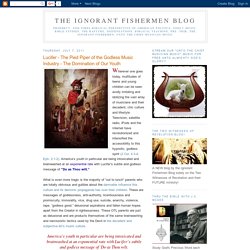 The Ignorant Fishermen Blog: Lucifer - The Pied Piper of the Godless Music Industry - The Domination of Our Youth