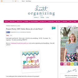 IHeart Organizing: Project Pretty: DIY Fabric Boxes & a Link Party!