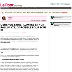 L'ENERGIE LIBRE, ILLIMITEE ET NON POLLUANTE, DISPONIBLE POUR TOUS !!! - fabino sur LePost.fr (11:47)