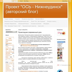 Проект "ОСЬ - Нижнеудинск" (авторский блог): Проектируем современный урок.