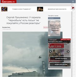 Сергей Лукьяненко: У сериала "Чернобыль" есть посыл "не покупайте у России реакторы"
