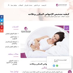 كيفية تشخيص الإجهاض المتكرر وعلاجه - مركز الدكتور خالد عبد الملك