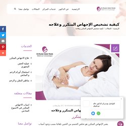 كيفية تشخيص الإجهاض المتكرر وعلاجه - مركز الدكتور خالد عبد الملك