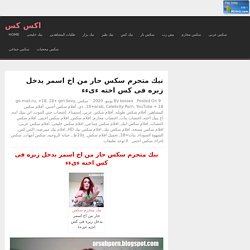 نيك متجرم سكس حار من اخ اسمر يدخل زبره فى كس اخته ءىءء - اكس كس