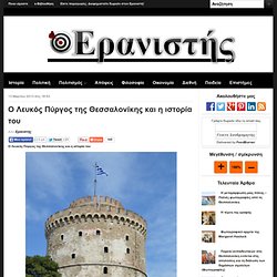 Ο Λευκός Πύργος της Θεσσαλονίκης και η ιστορία του