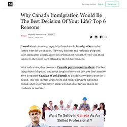 Why Canada Immigration Would Be The Best Decision Of Your Life? Top 6 Reasons