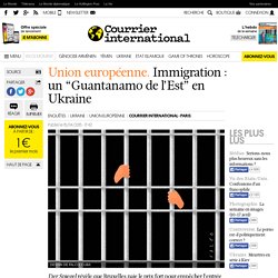 Union européenne. Immigration : un “Guantanamo de l’Est” en Ukraine