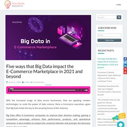 Five ways that Big Data impact the E-Commerce Marketplace in 2021 and beyond