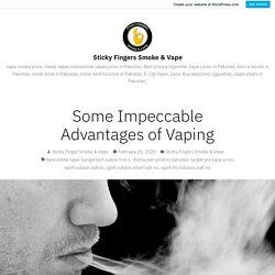 Some Impeccable Advantages of Vaping – Sticky Fingers Smoke & Vape