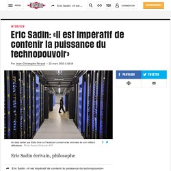Eric Sadin: «Il est impératif de contenir la puissance du technopouvoir»
